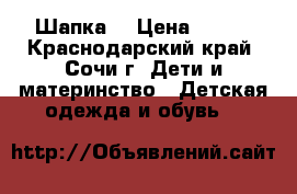 Шапка  › Цена ­ 350 - Краснодарский край, Сочи г. Дети и материнство » Детская одежда и обувь   